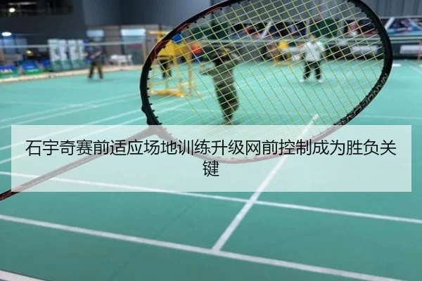 石宇奇赛前适应场地训练升级网前控制成为胜负关键