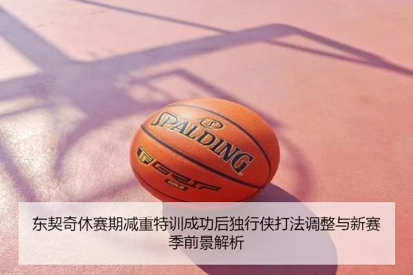 东契奇休赛期减重特训成功后独行侠打法调整与新赛季前景解析