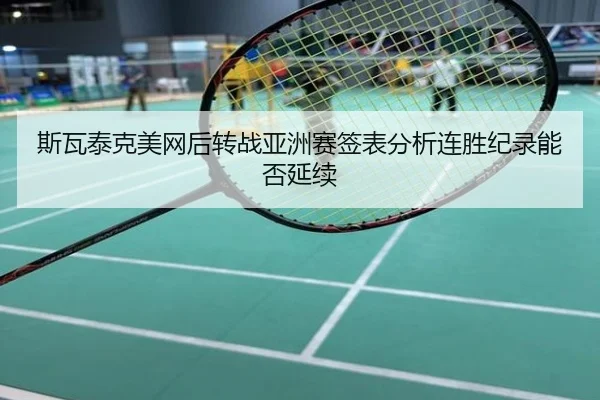 斯瓦泰克美网后转战亚洲赛签表分析连胜纪录能否延续